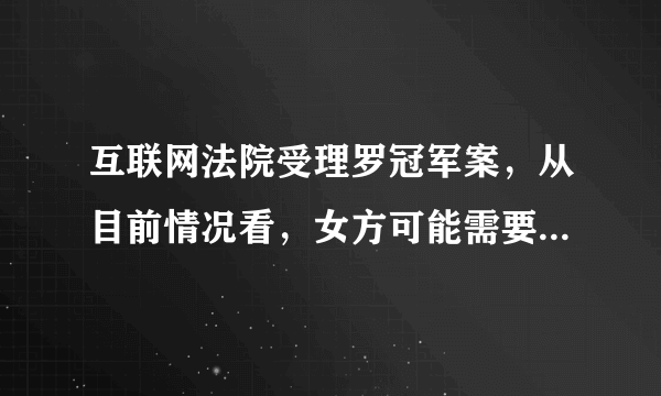 互联网法院受理罗冠军案，从目前情况看，女方可能需要承担哪些责任？罗冠军可以主张哪些赔偿？