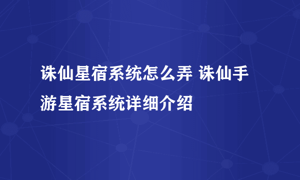 诛仙星宿系统怎么弄 诛仙手游星宿系统详细介绍