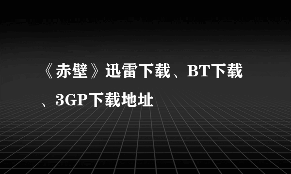 《赤壁》迅雷下载、BT下载、3GP下载地址