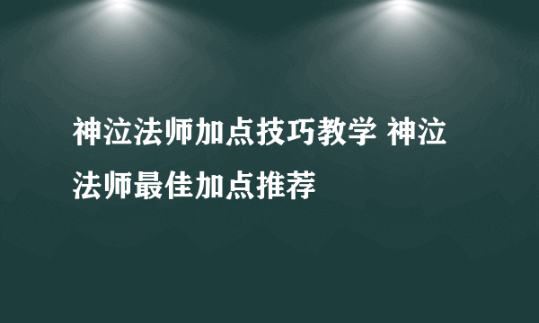 神泣法师加点技巧教学 神泣法师最佳加点推荐