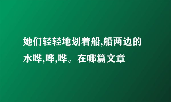 她们轻轻地划着船,船两边的水哗,哗,哗。在哪篇文章