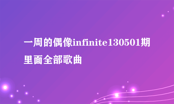 一周的偶像infinite130501期里面全部歌曲