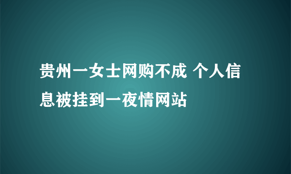 贵州一女士网购不成 个人信息被挂到一夜情网站