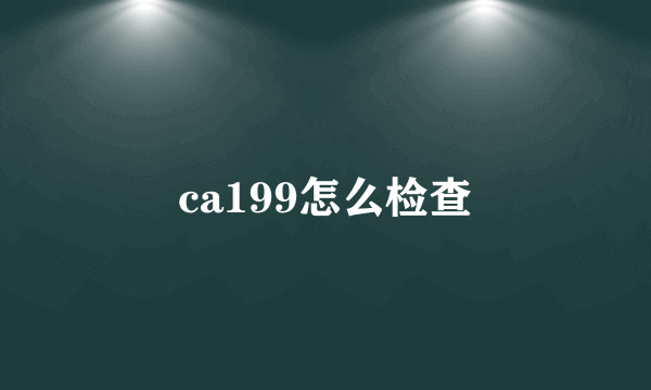 ca199怎么检查