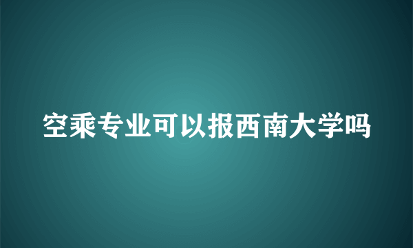 空乘专业可以报西南大学吗