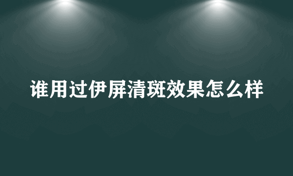 谁用过伊屏清斑效果怎么样