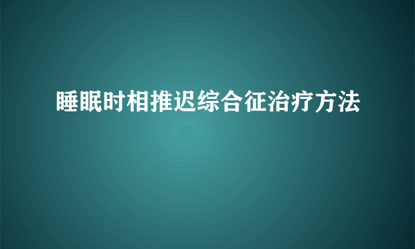 睡眠时相推迟综合征治疗方法