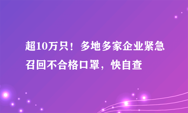 超10万只！多地多家企业紧急召回不合格口罩，快自查