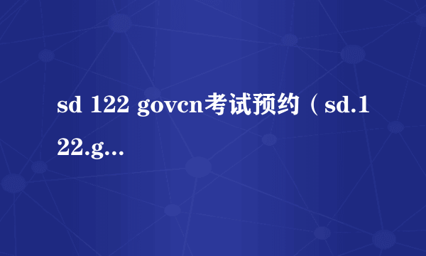 sd 122 govcn考试预约（sd.122.govcn考试预约注册