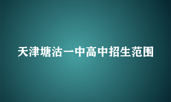 天津塘沽一中高中招生范围