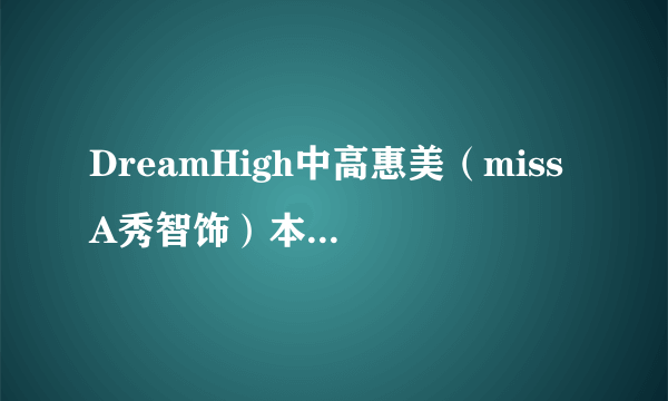 DreamHigh中高惠美（miss A秀智饰）本来是否能唱高音？即裴秀智本人？