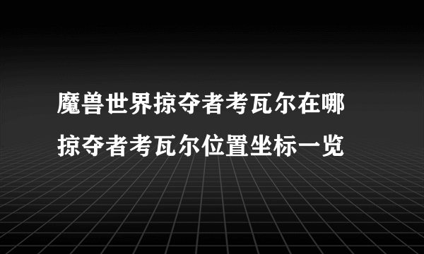 魔兽世界掠夺者考瓦尔在哪 掠夺者考瓦尔位置坐标一览