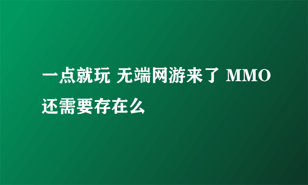 一点就玩 无端网游来了 MMO还需要存在么