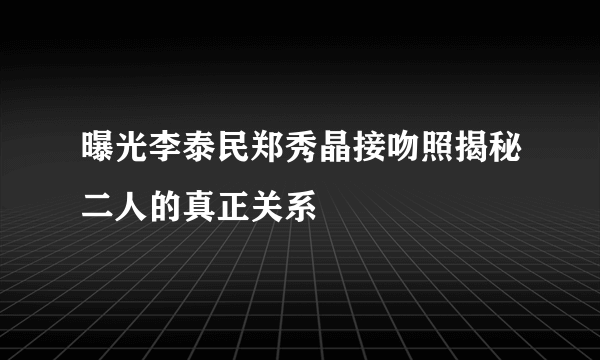 曝光李泰民郑秀晶接吻照揭秘二人的真正关系