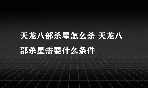 天龙八部杀星怎么杀 天龙八部杀星需要什么条件