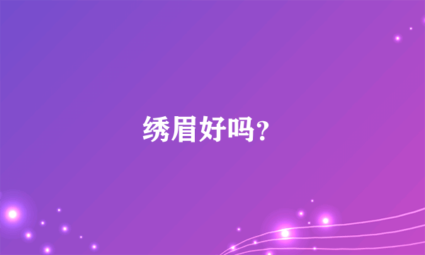 绣眉好吗？