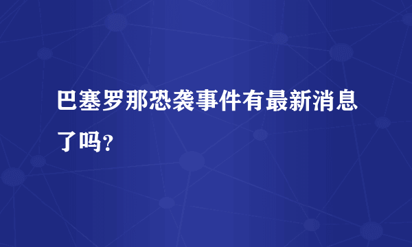 巴塞罗那恐袭事件有最新消息了吗？