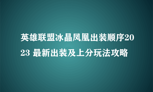 英雄联盟冰晶凤凰出装顺序2023 最新出装及上分玩法攻略