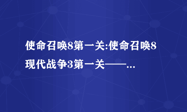 使命召唤8第一关:使命召唤8 现代战争3第一关——黑夜的狼牙