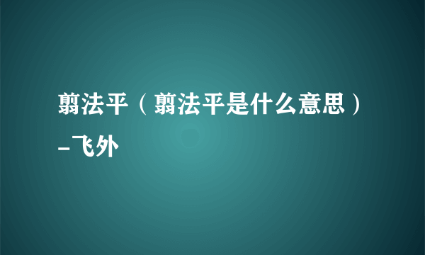 翦法平（翦法平是什么意思）-飞外