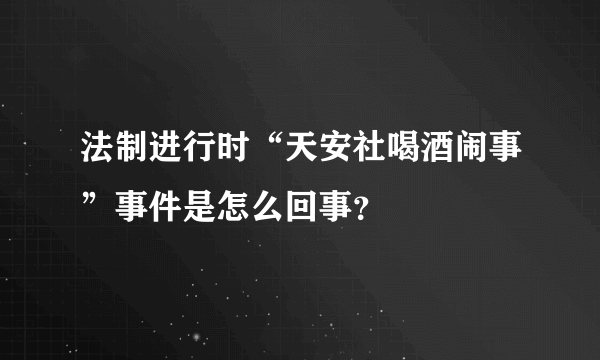 法制进行时“天安社喝酒闹事”事件是怎么回事？