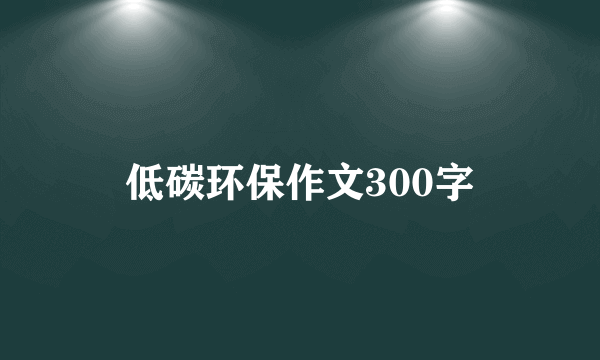 低碳环保作文300字