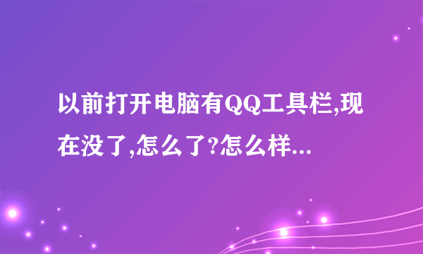 以前打开电脑有QQ工具栏,现在没了,怎么了?怎么样才有QQ工具栏?