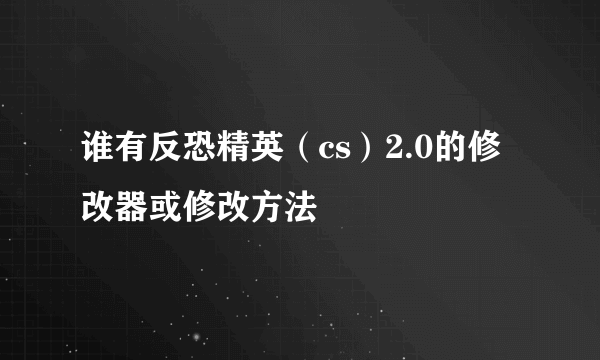 谁有反恐精英（cs）2.0的修改器或修改方法