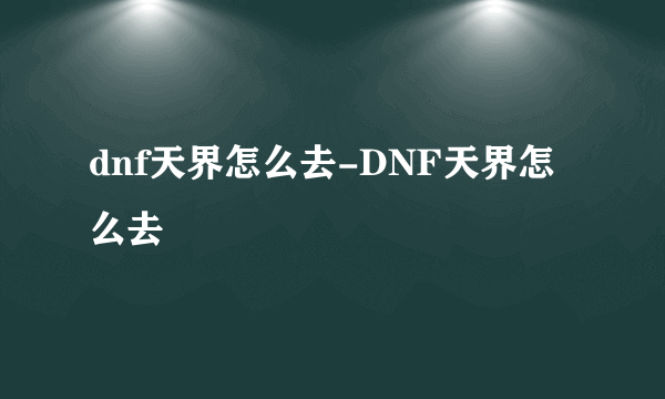 dnf天界怎么去-DNF天界怎么去