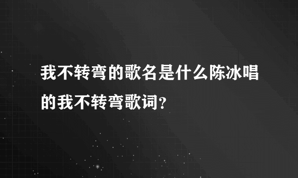 我不转弯的歌名是什么陈冰唱的我不转弯歌词？