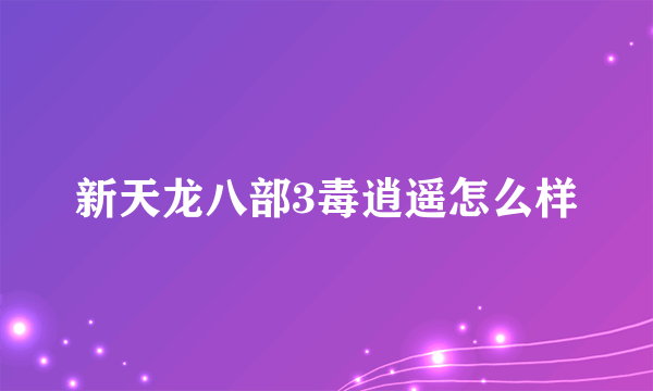 新天龙八部3毒逍遥怎么样