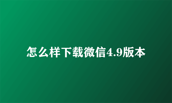 怎么样下载微信4.9版本