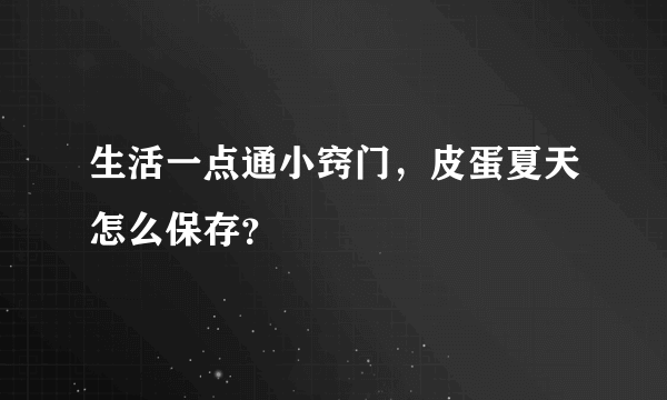 生活一点通小窍门，皮蛋夏天怎么保存？