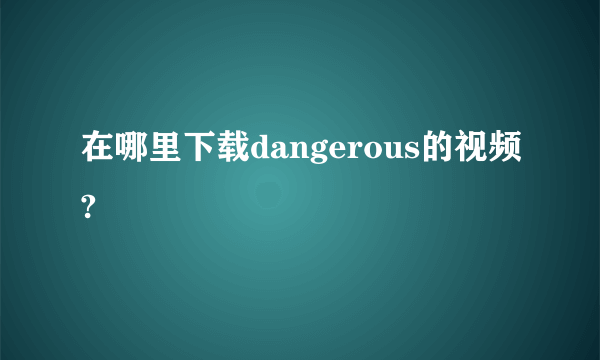 在哪里下载dangerous的视频?