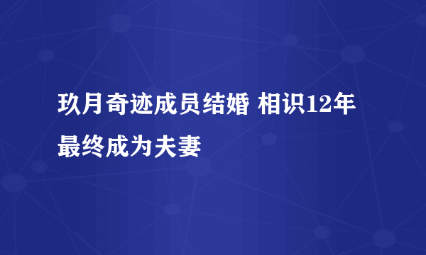 玖月奇迹成员结婚 相识12年最终成为夫妻