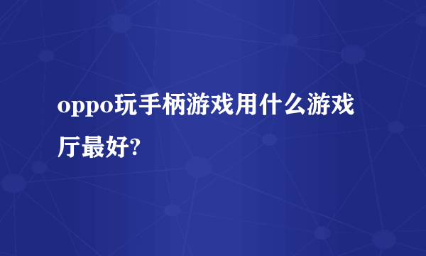 oppo玩手柄游戏用什么游戏厅最好?