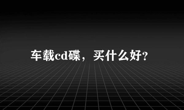 车载cd碟，买什么好？