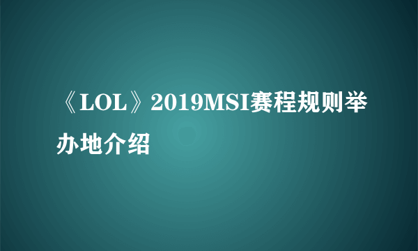 《LOL》2019MSI赛程规则举办地介绍