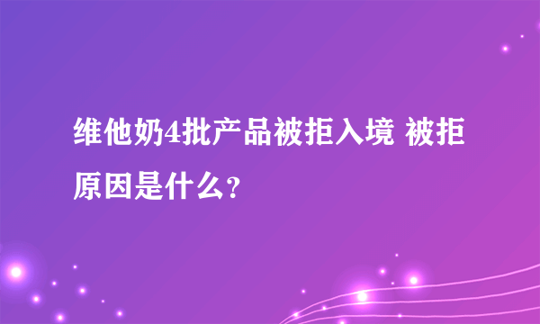 维他奶4批产品被拒入境 被拒原因是什么？