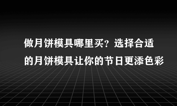 做月饼模具哪里买？选择合适的月饼模具让你的节日更添色彩