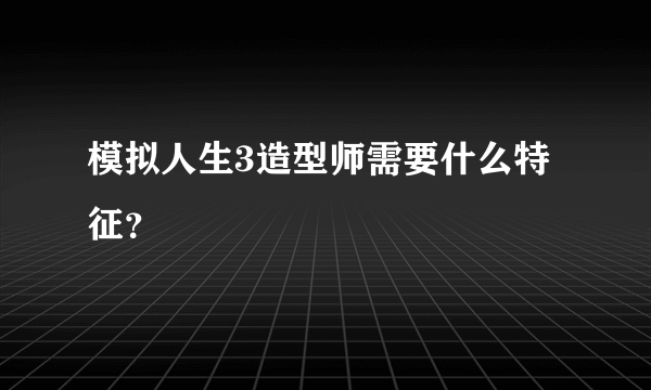 模拟人生3造型师需要什么特征？