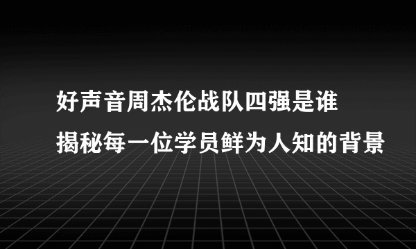 好声音周杰伦战队四强是谁 揭秘每一位学员鲜为人知的背景