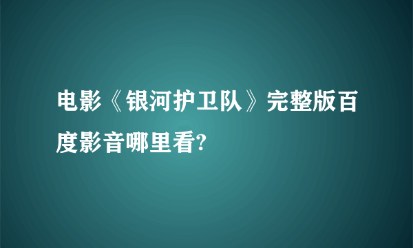 电影《银河护卫队》完整版百度影音哪里看?