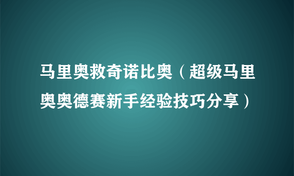 马里奥救奇诺比奥（超级马里奥奥德赛新手经验技巧分享）