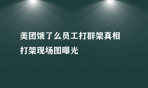 美团饿了么员工打群架真相 打架现场图曝光