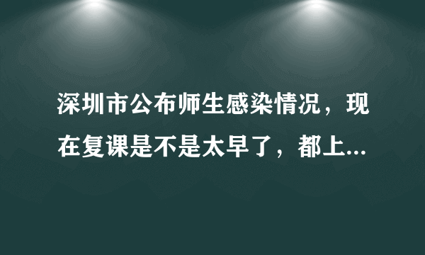 深圳市公布师生感染情况，现在复课是不是太早了，都上学了吗？