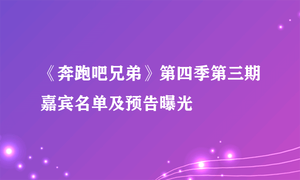 《奔跑吧兄弟》第四季第三期嘉宾名单及预告曝光