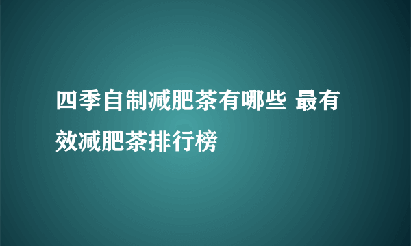 四季自制减肥茶有哪些 最有效减肥茶排行榜