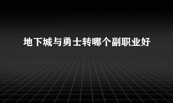 地下城与勇士转哪个副职业好