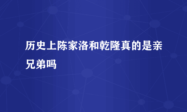 历史上陈家洛和乾隆真的是亲兄弟吗